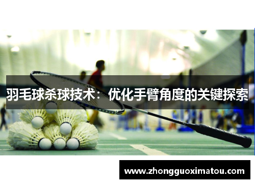 羽毛球杀球技术：优化手臂角度的关键探索