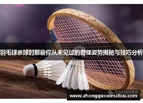 羽毛球杀球时那些你从未见过的奇怪姿势揭秘与技巧分析