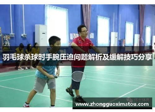 羽毛球杀球时手腕压迫问题解析及缓解技巧分享