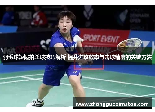 羽毛球短握拍杀球技巧解析 提升进攻效率与击球精度的关键方法