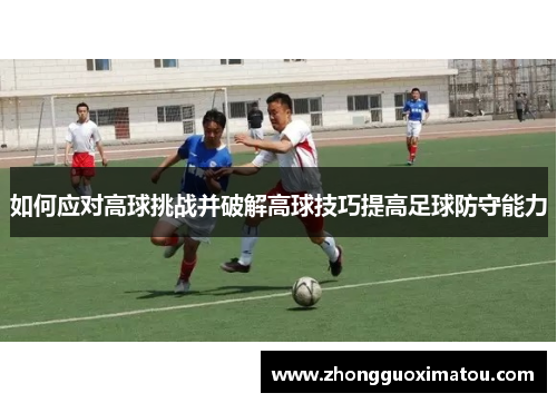 如何应对高球挑战并破解高球技巧提高足球防守能力