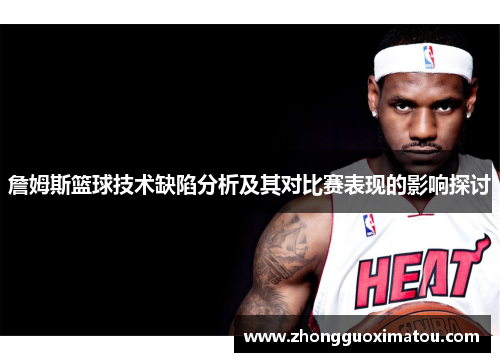 詹姆斯篮球技术缺陷分析及其对比赛表现的影响探讨