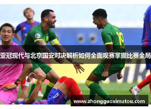 亚冠现代与北京国安对决解析如何全面观赛掌握比赛全局
