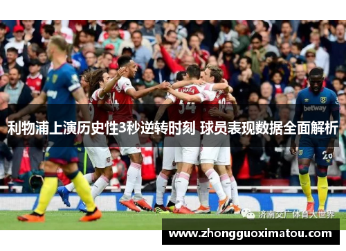 利物浦上演历史性3秒逆转时刻 球员表现数据全面解析