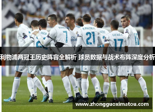 利物浦两冠王历史阵容全解析 球员数据与战术布阵深度分析
