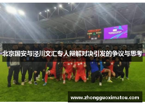 北京国安与泾川文汇专人辩解对决引发的争议与思考