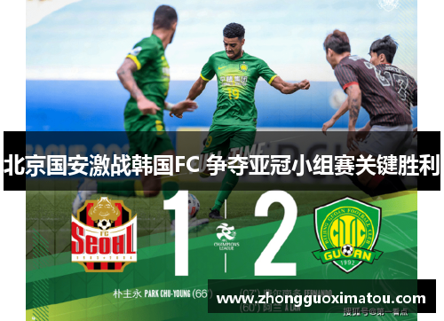 北京国安激战韩国FC 争夺亚冠小组赛关键胜利