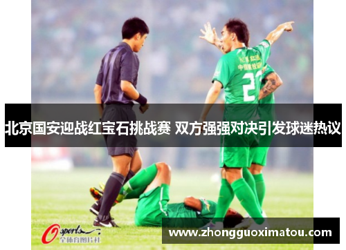 北京国安迎战红宝石挑战赛 双方强强对决引发球迷热议