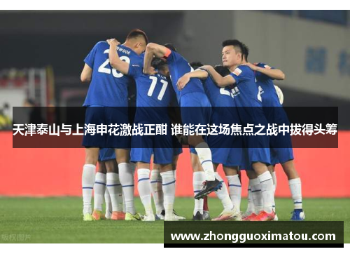 天津泰山与上海申花激战正酣 谁能在这场焦点之战中拔得头筹