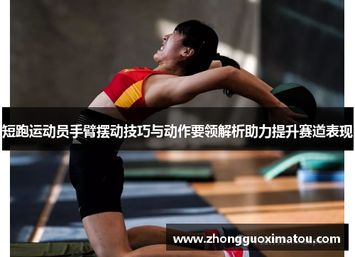 短跑运动员手臂摆动技巧与动作要领解析助力提升赛道表现