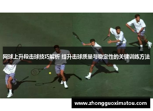 网球上升段击球技巧解析 提升击球质量与稳定性的关键训练方法