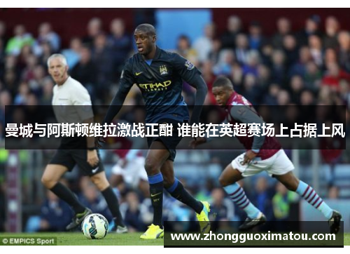 曼城与阿斯顿维拉激战正酣 谁能在英超赛场上占据上风
