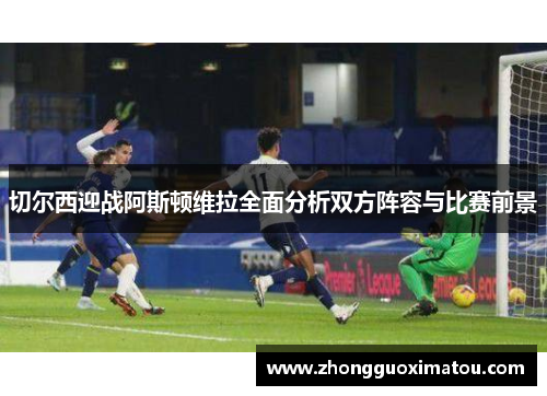 切尔西迎战阿斯顿维拉全面分析双方阵容与比赛前景
